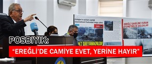 POSBIYIK: “EREĞLİ’DE CAMİYE EVET, YERİNE HAYIR”