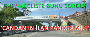 CHP, ÜST GEÇİTTEKİ PANOLARI SORDU; 'CANDAN'IN İLAN PANOLARI MI OLDU'