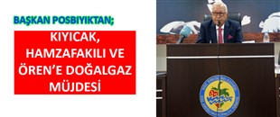 BAŞKAN POSBIYIK’TAN KIYICAK, HAMZAFAKILI VE ÖREN’E DOĞALGAZ MÜJDESİ