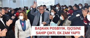 BAŞKAN POSBIYIK, İŞÇİSİNE SAHİP ÇIKTI, EK ZAM YAPTI