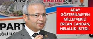 ADAY GÖSTERİLMEYEN MİLLETVEKİLİ ERCAN CANDAN, HELALLİK İSTEDİ..