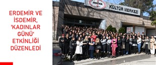 ERDEMİR VE İSDEMİR, 'KADINLAR GÜNÜ' ETKİNLİĞİ DÜZENLEDİ