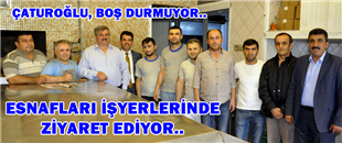 ÇATUROĞLU, ESNAFLARI İŞ YERLERİNDE ZİYARET EDİYOR..