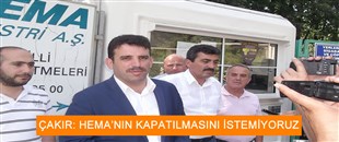 ÇAKIR: HEMA’NIN KAPATILMASINI İSTEMİYORUZ..