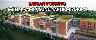 BAŞKAN POSBIYIK: EĞİTİM KAMPÜSÜNÜ YAPTIRMIYORLAR