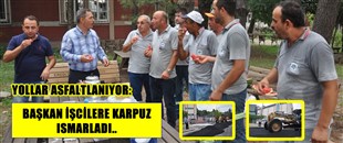 UYSAL, İŞCİLERE KARPUZ İKRAM ETTİ..