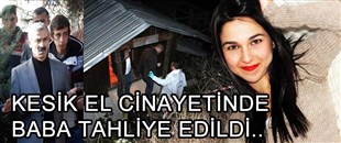KESİK EL CİNAYETİ DURUŞMASINDA, BABA TAHLİYE EDİLDİ