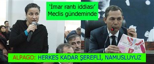 'İMAR RANTI İDDİASI' MECLİS GÜNDEMİNDE: ALPAGO; HERKES KADAR NAMUSLU, ŞEREFLİYİZ..