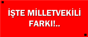 İŞTE MİLLETVEKİLİ FARKI..