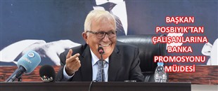 BAŞKAN POSBIYIK’TAN ÇALIŞANLARINA BANKA PROMOSYONU MÜJDESİ