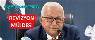 BAŞKAN POSBIYIK’TAN REVİZYON MÜJDESİ