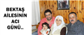 BEKTAŞ AİLESİNİN ACI GÜNÜ..