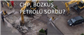 CHP, BOZKUŞ PETROLÜ SORDU..