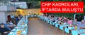 CHP KADROLARI, İFTARDA BULUŞTU..