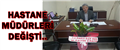 HASTANE MÜDÜRLERİ DEĞİŞTİ...