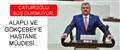 ÇATUROĞLU'NDAN ALAPLI VE GÖKÇEBEY'E HASTANE MÜJDESİ..