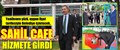 ‘SAHİL CAFE’ HİZMETE GİRDİ..