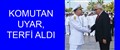 KOMUTAN UYAR, TERFİ ALDI