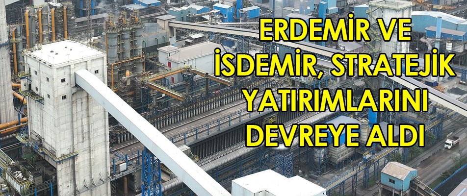 ERDEMİR VE İSDEMİR, STRATEJİK YATIRIMLARINI DEVREYE ALDI