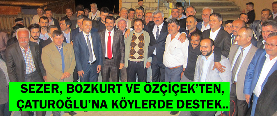 SEZER, BOZKURT VE ÖZÇİÇEK'TEN, ÇATUROĞLU'NA KÖYLERDE DESTEK..