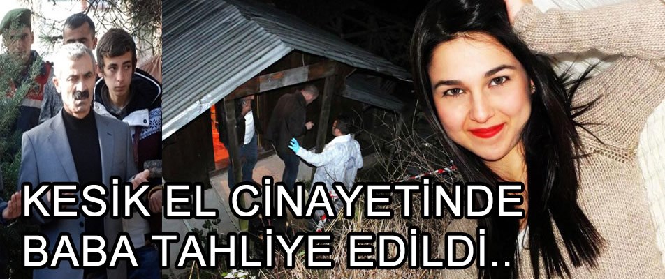 KESİK EL CİNAYETİ DURUŞMASINDA, BABA TAHLİYE EDİLDİ