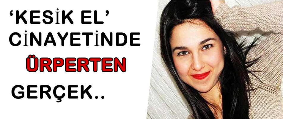 'KESİK EL' CİNAYETİNDE ÜRPERTEN GERÇEK