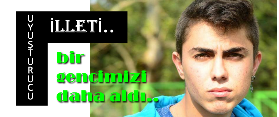 Uyuşturucu illeti, bir gencimizi daha aldı..